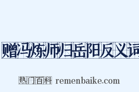 赠冯炼师归岳阳反义词是什么意思的图片